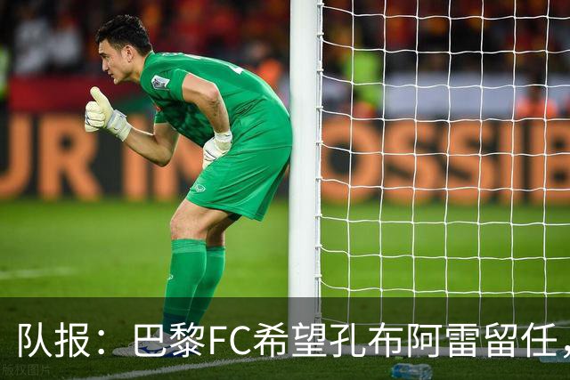 队报：巴黎FC希望孔布阿雷留任，但也在接触热内西奥作为预防措施